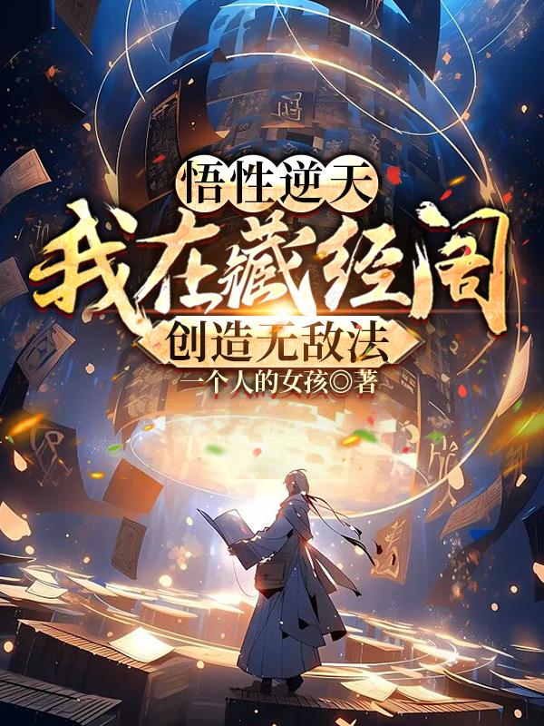 悟性逆天:我在藏经阁创造无敌法一个人的女孩 \/ 著