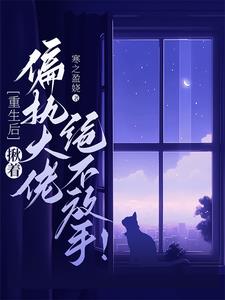 重生后偏执总裁对我穷追不舍