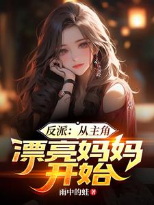 反派:从主角漂亮妈妈开始 作者:雨中的蛙完整版