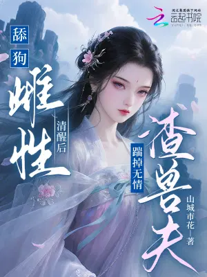 舔狗雌性清醒后,踹掉无情渣兽夫