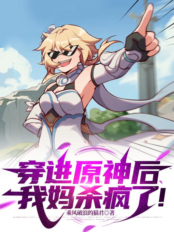 穿进原神后，我妈杀疯了！